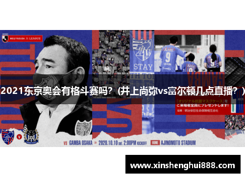 2021东京奥会有格斗赛吗？(井上尚弥vs富尔顿几点直播？)