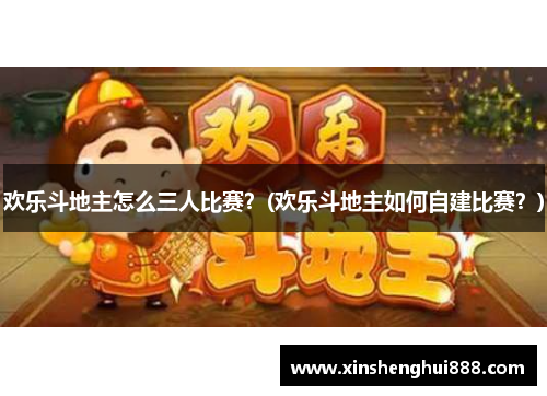 欢乐斗地主怎么三人比赛？(欢乐斗地主如何自建比赛？)